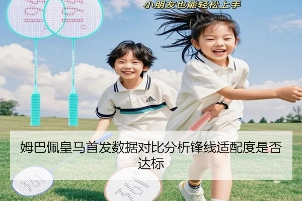 姆巴佩皇马首发数据对比分析锋线适配度是否达标